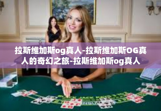 拉斯维加斯og真人-拉斯维加斯OG真人的奇幻之旅-拉斯维加斯og真人
