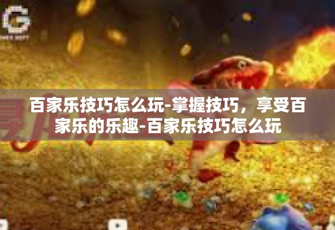 百家乐技巧怎么玩-掌握技巧，享受百家乐的乐趣-百家乐技巧怎么玩