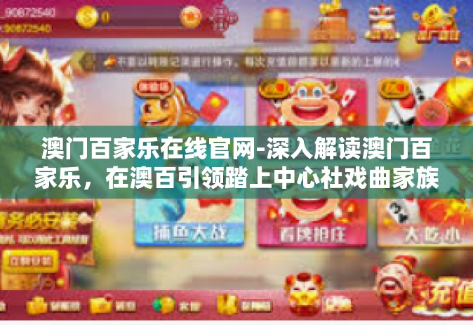 澳门百家乐在线官网-深入解读澳门百家乐，在澳百引领踏上中心社戏曲家族的胜地之旅-澳门百家乐在线官网