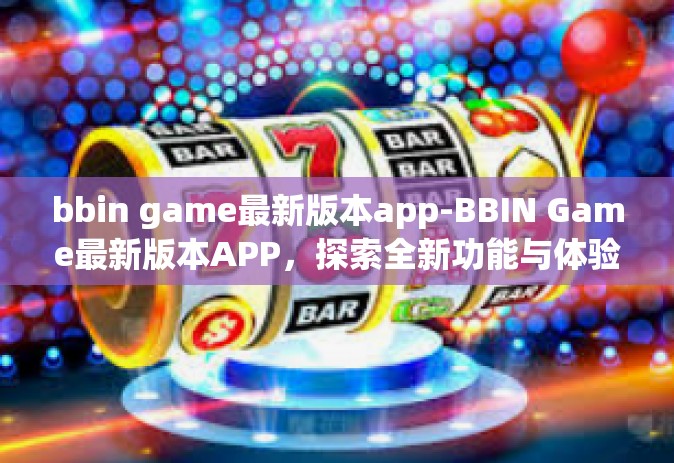 bbin game最新版本app-BBIN Game最新版本APP，探索全新功能与体验-bbin game最新版本app