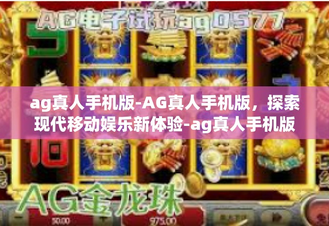 ag真人手机版-AG真人手机版，探索现代移动娱乐新体验-ag真人手机版