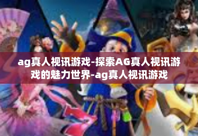 ag真人视讯游戏-探索AG真人视讯游戏的魅力世界-ag真人视讯游戏