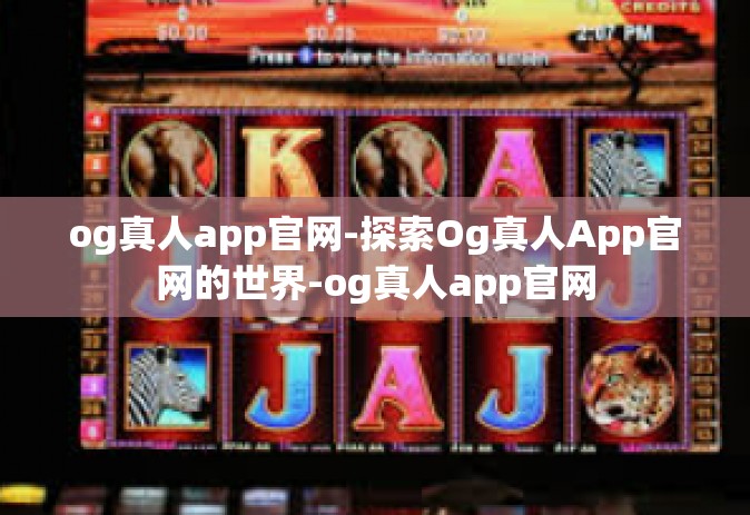og真人app官网-探索Og真人App官网的世界-og真人app官网