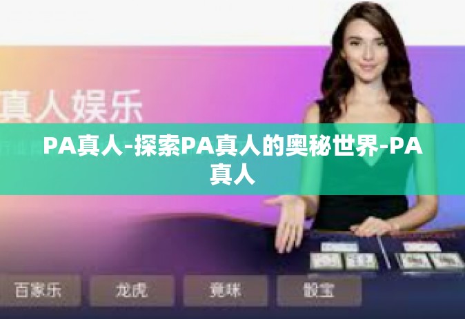 PA真人-探索PA真人的奥秘世界-PA真人