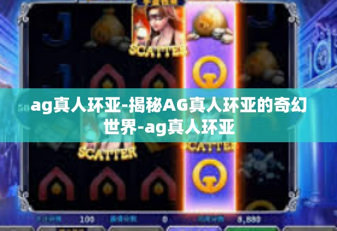 ag真人环亚-揭秘AG真人环亚的奇幻世界-ag真人环亚