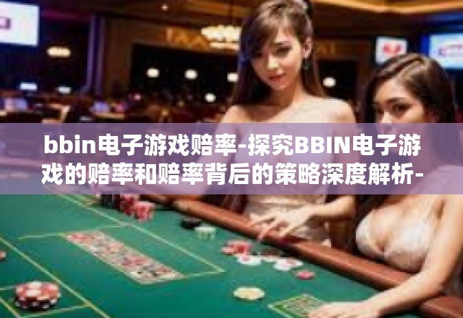 bbin电子游戏赔率-探究BBIN电子游戏的赔率和赔率背后的策略深度解析-bbin电子游戏赔率