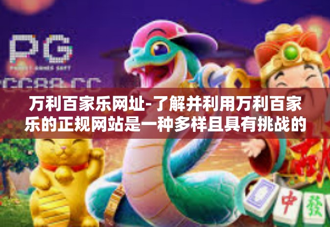 万利百家乐网址-了解并利用万利百家乐的正规网站是一种多样且具有挑战的享受。在这篇文章中，我将探索这个主题并引导您寻找和使用万利百家乐的网址资源。标题定为探索万利百家乐的在线冒险之门。万利百家乐网址