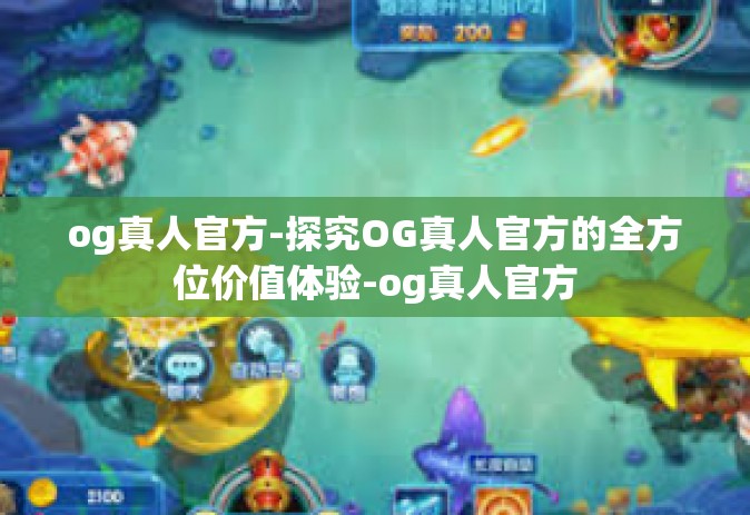 og真人官方-探究OG真人官方的全方位价值体验-og真人官方