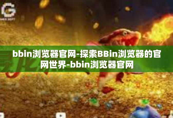 bbin浏览器官网-探索BBin浏览器的官网世界-bbin浏览器官网