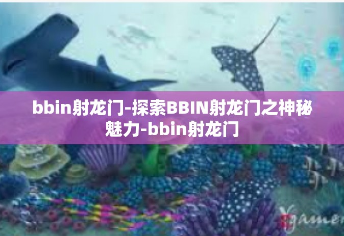 bbin射龙门-探索BBIN射龙门之神秘魅力-bbin射龙门