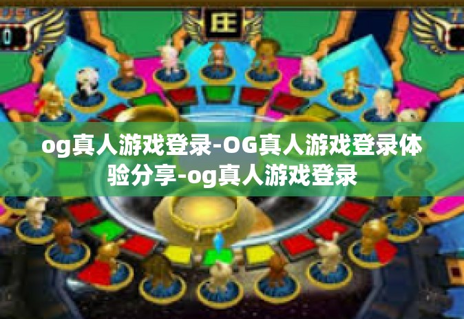 og真人游戏登录-OG真人游戏登录体验分享-og真人游戏登录
