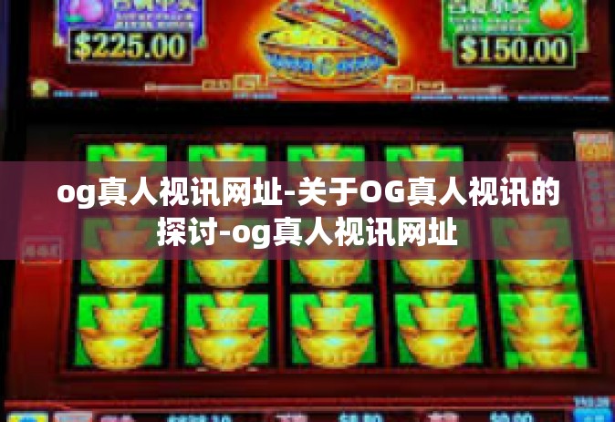 og真人视讯网址-关于OG真人视讯的探讨-og真人视讯网址