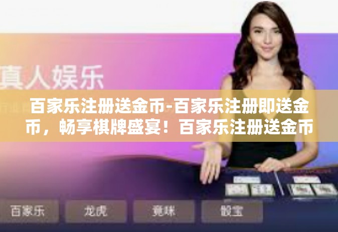 百家乐注册送金币-百家乐注册即送金币，畅享棋牌盛宴！百家乐注册送金币