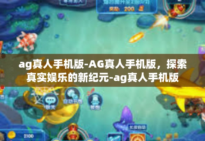 ag真人手机版-AG真人手机版，探索真实娱乐的新纪元-ag真人手机版