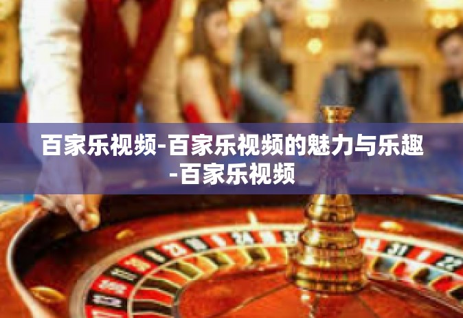 百家乐视频-百家乐视频的魅力与乐趣-百家乐视频