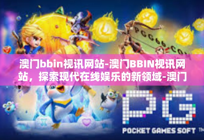 澳门bbin视讯网站-澳门BBIN视讯网站，探索现代在线娱乐的新领域-澳门bbin视讯网站