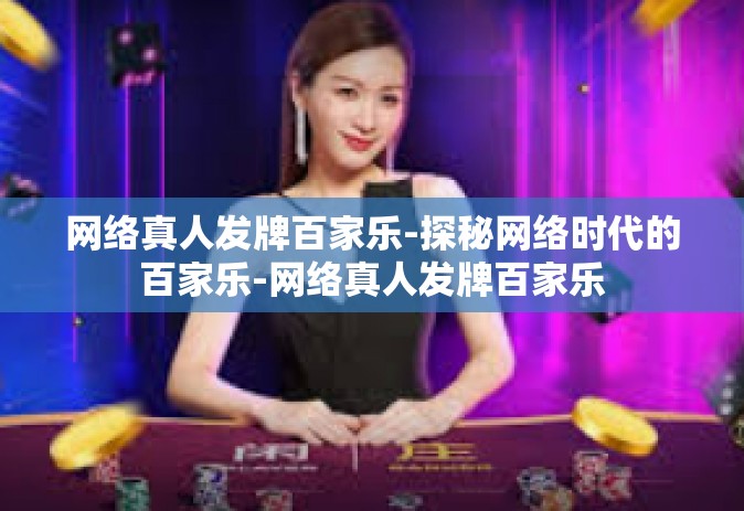 网络真人发牌百家乐-探秘网络时代的百家乐-网络真人发牌百家乐