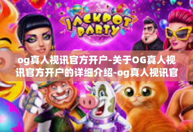 og真人视讯官方开户-关于OG真人视讯官方开户的详细介绍-og真人视讯官方开户