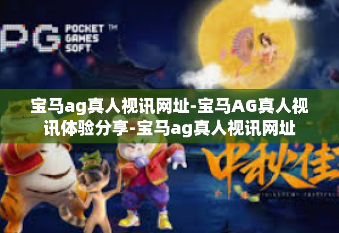 宝马ag真人视讯网址-宝马AG真人视讯体验分享-宝马ag真人视讯网址