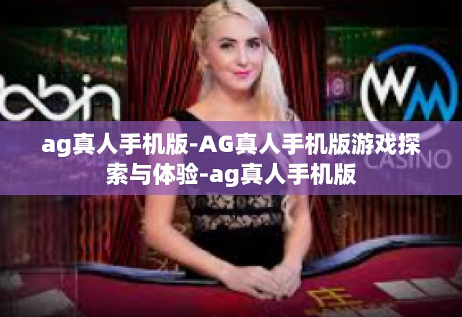 ag真人手机版-AG真人手机版游戏探索与体验-ag真人手机版