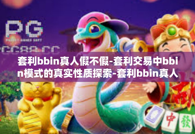 套利bbin真人假不假-套利交易中bbin模式的真实性质探索-套利bbin真人假不假