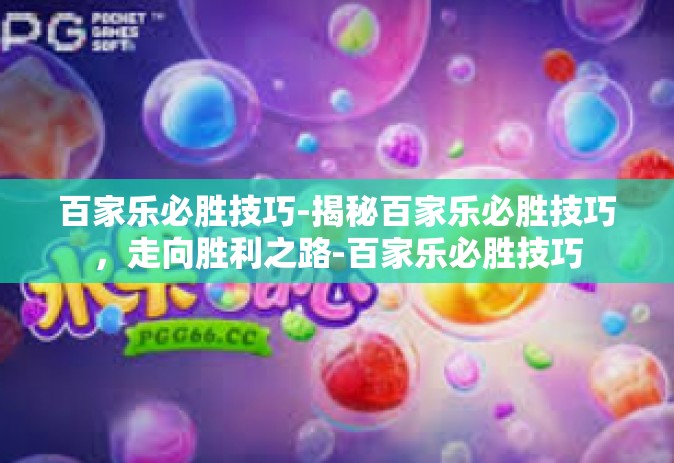 百家乐必胜技巧-揭秘百家乐必胜技巧，走向胜利之路-百家乐必胜技巧