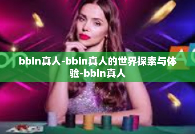 bbin真人-bbin真人的世界探索与体验-bbin真人