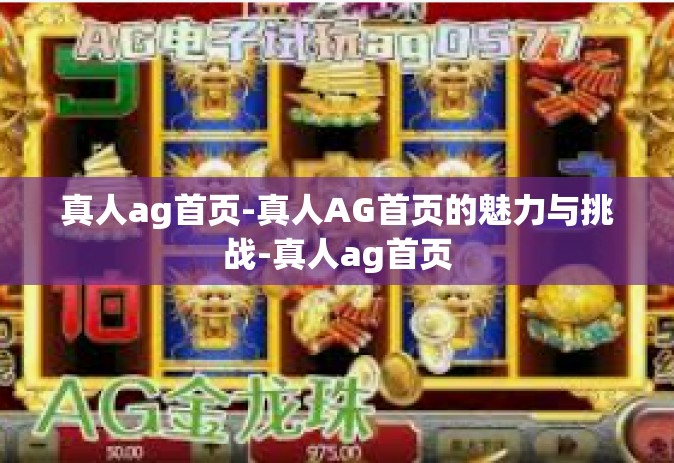 真人ag首页-真人AG首页的魅力与挑战-真人ag首页