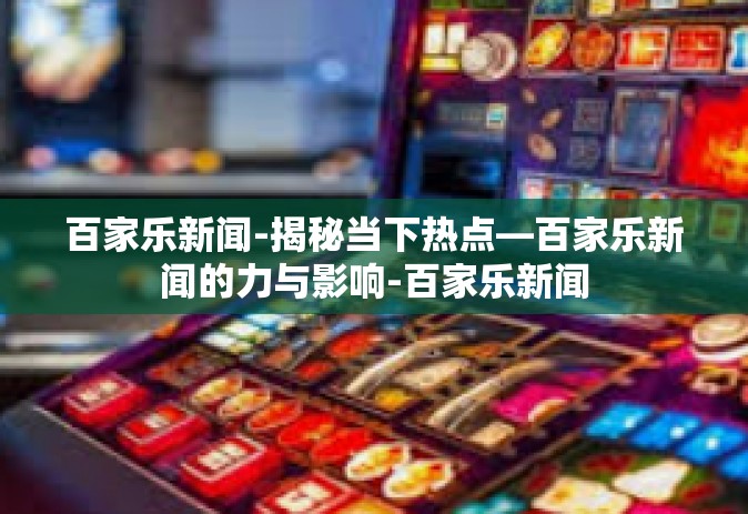 百家乐新闻-揭秘当下热点—百家乐新闻的力与影响-百家乐新闻