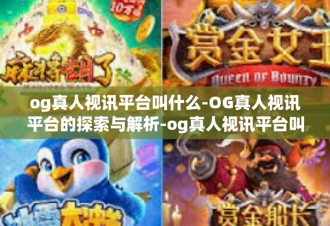 og真人视讯平台叫什么-OG真人视讯平台的探索与解析-og真人视讯平台叫什么