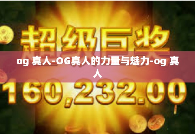 og 真人-OG真人的力量与魅力-og 真人