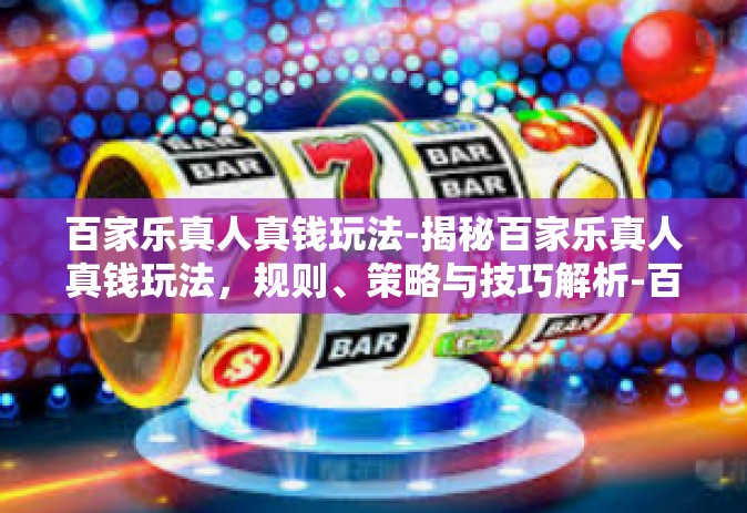 百家乐真人真钱玩法-揭秘百家乐真人真钱玩法，规则、策略与技巧解析-百家乐真人真钱玩法