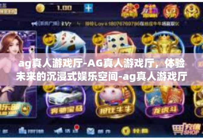 ag真人游戏厅-AG真人游戏厅，体验未来的沉浸式娱乐空间-ag真人游戏厅