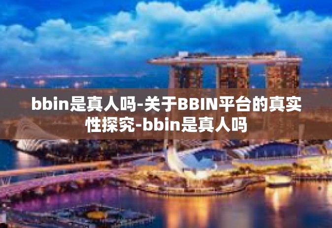 bbin是真人吗-关于BBIN平台的真实性探究-bbin是真人吗