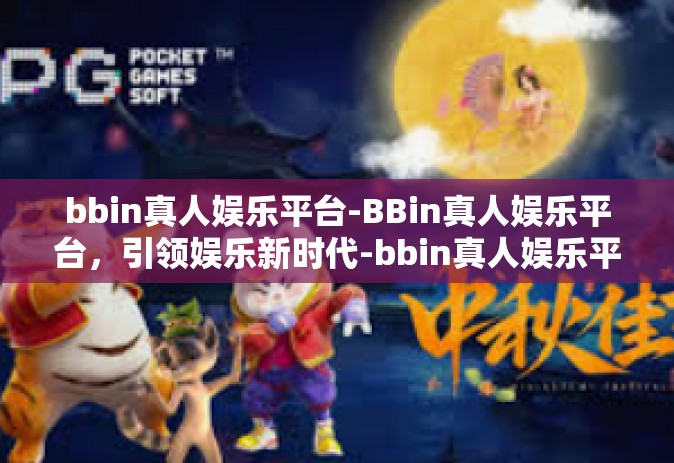 bbin真人娱乐平台-BBin真人娱乐平台，引领娱乐新时代-bbin真人娱乐平台