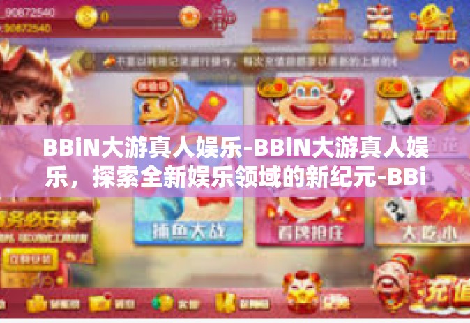 BBiN大游真人娱乐-BBiN大游真人娱乐，探索全新娱乐领域的新纪元-BBiN大游真人娱乐