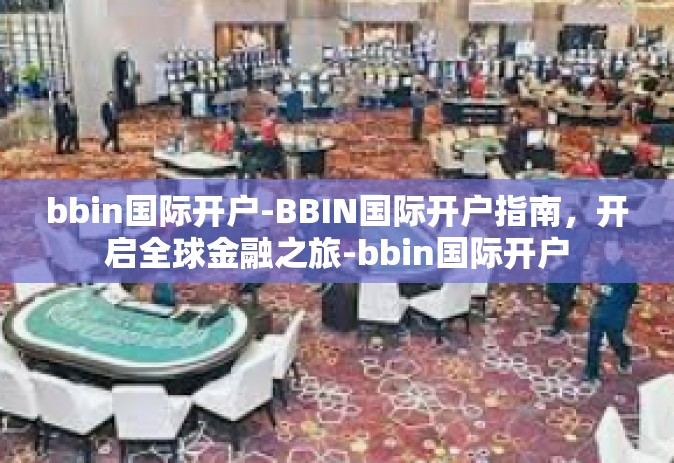 bbin国际开户-BBIN国际开户指南，开启全球金融之旅-bbin国际开户