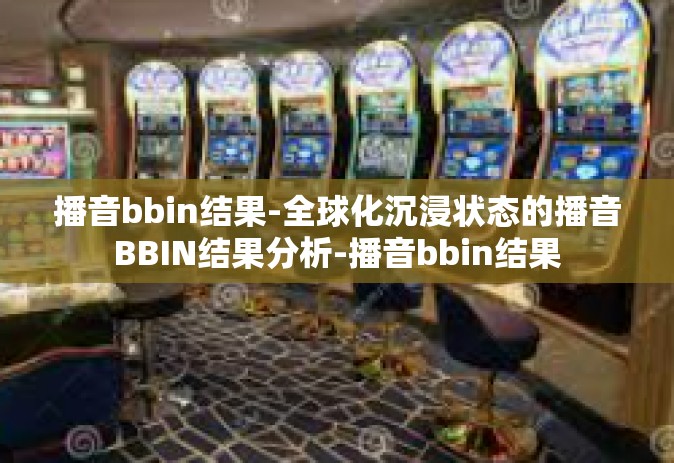 播音bbin结果-全球化沉浸状态的播音BBIN结果分析-播音bbin结果
