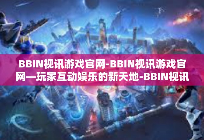 BBIN视讯游戏官网-BBIN视讯游戏官网—玩家互动娱乐的新天地-BBIN视讯游戏官网