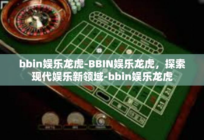bbin娱乐龙虎-BBIN娱乐龙虎，探索现代娱乐新领域-bbin娱乐龙虎