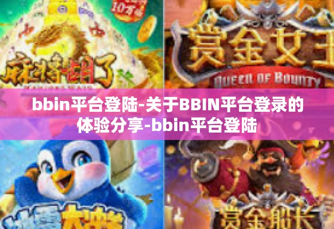 bbin平台登陆-关于BBIN平台登录的体验分享-bbin平台登陆