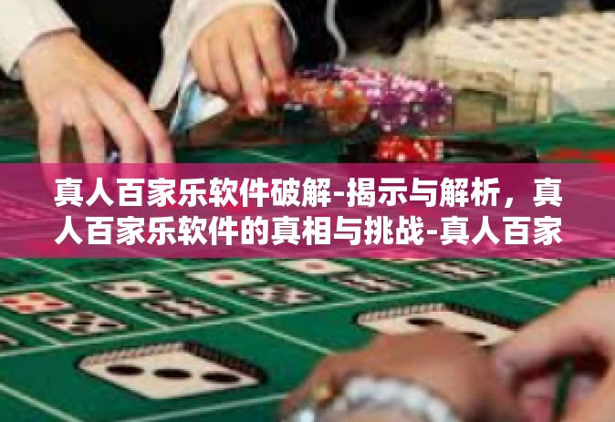 真人百家乐软件破解-揭示与解析，真人百家乐软件的真相与挑战-真人百家乐软件破解