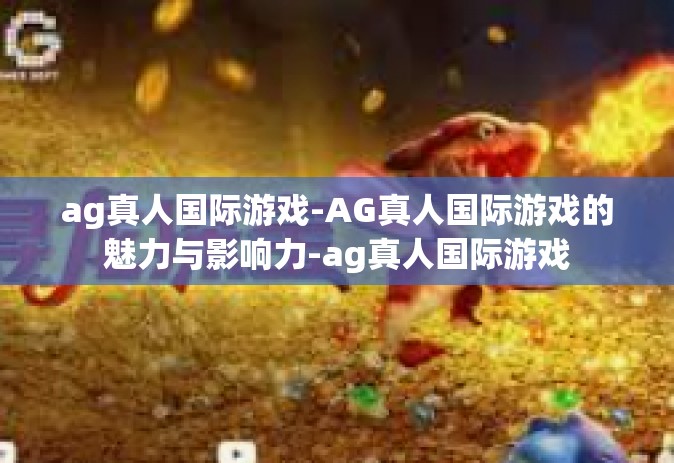 ag真人国际游戏-AG真人国际游戏的魅力与影响力-ag真人国际游戏