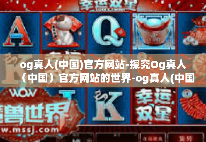 og真人(中国)官方网站-探究Og真人（中国）官方网站的世界-og真人(中国)官方网站