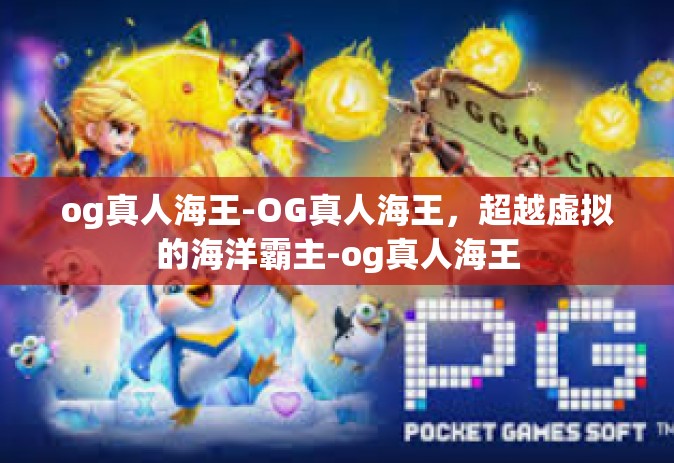og真人海王-OG真人海王，超越虚拟的海洋霸主-og真人海王