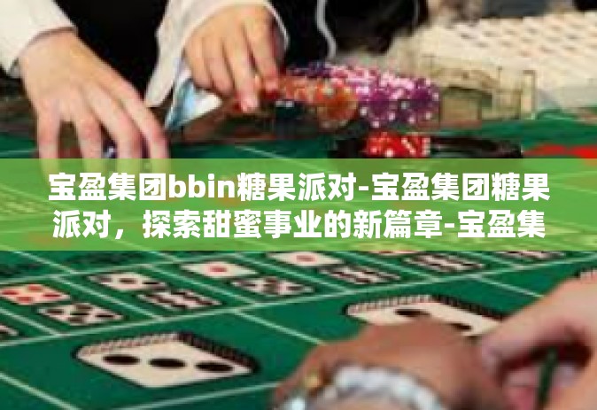 宝盈集团bbin糖果派对-宝盈集团糖果派对，探索甜蜜事业的新篇章-宝盈集团bbin糖果派对