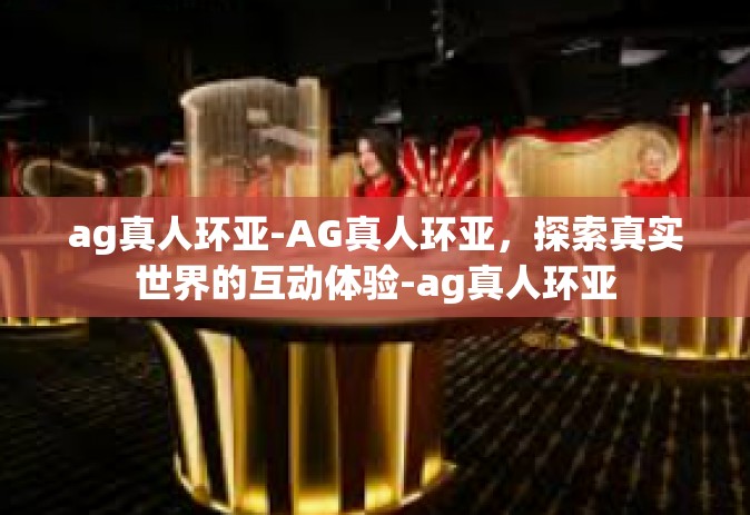 ag真人环亚-AG真人环亚，探索真实世界的互动体验-ag真人环亚