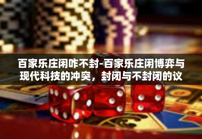 百家乐庄闲咋不封-百家乐庄闲博弈与现代科技的冲突，封闭与不封闭的议题探讨-百家乐庄闲咋不封