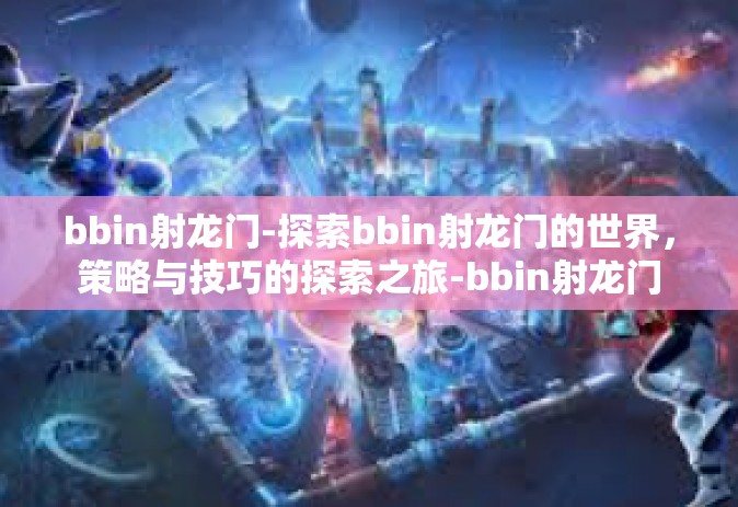 bbin射龙门-探索bbin射龙门的世界，策略与技巧的探索之旅-bbin射龙门