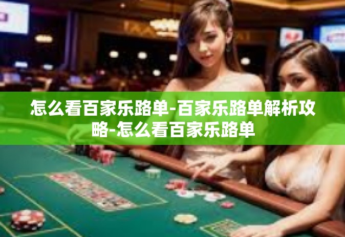 怎么看百家乐路单-百家乐路单解析攻略-怎么看百家乐路单
